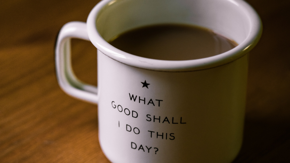 white coffee mug with the words "What Good Shall I Do This Day?" written on it